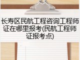 长寿区民航工程咨询工程师证在哪里报考(民航工程师证报考点)