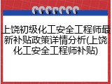 上饶初级化工安全工程师最新补贴政策详情分析(上饶化工安全工程师补贴)