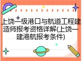 上饶一级港口与航道工程建造师报考资格详解(上饶一建港航报考条件)