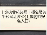 上饶执业药师网上报名服务平台网址多少(上饶药师报名入口)