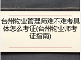 台州物业管理师难不难考具体怎么考证(台州物业师考证指南)