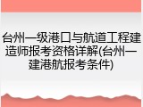台州一级港口与航道工程建造师报考资格详解(台州一建港航报考条件)