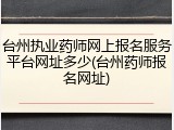 台州执业药师网上报名服务平台网址多少(台州药师报名网址)