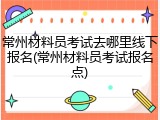 常州材料员考试去哪里线下报名(常州材料员考试报名点)