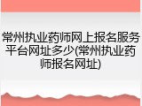 常州执业药师网上报名服务平台网址多少(常州执业药师报名网址)