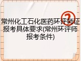 常州化工石化医药环评师证报考具体要求(常州环评师报考条件)