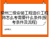 常州二级安装工程造价工程师怎么考需要什么条件(报考条件及流程)