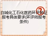 白城化工石化医药环评师证报考具体要求(环评师报考条件)
