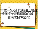 白城一级港口与航道工程建造师报考资格详解(白城一建港航报考条件)