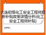 大连初级化工安全工程师最新补贴政策详情分析(化工安全工程师补贴)