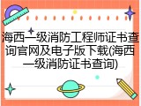 海西一级消防工程师证书查询官网及电子版下载(海西一级消防证书查询)