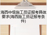 海西中级施工员证报考具体要求(海西施工员证报考条件)