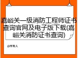 嘉峪关一级消防工程师证书查询官网及电子版下载(嘉峪关消防证书查询)