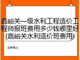 嘉峪关一级水利工程造价工程师报班费用多少钱哪里好(嘉峪关水利造价班费用)