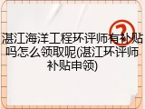 湛江海洋工程环评师有补贴吗怎么领取呢(湛江环评师补贴申领)