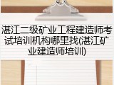 湛江二级矿业工程建造师考试培训机构哪里找(湛江矿业建造师培训)