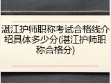 湛江护师职称考试合格线介绍具体多少分(湛江护师职称合格分)