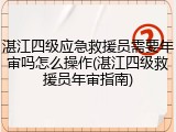 湛江四级应急救援员需要年审吗怎么操作(湛江四级救援员年审指南)