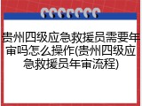 贵州四级应急救援员需要年审吗怎么操作(贵州四级应急救援员年审流程)