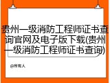 贵州一级消防工程师证书查询官网及电子版下载(贵州一级消防工程师证书查询)
