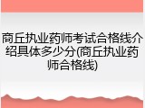 商丘执业药师考试合格线介绍具体多少分(商丘执业药师合格线)