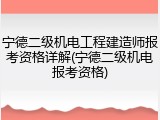 宁德二级机电工程建造师报考资格详解(宁德二级机电报考资格)
