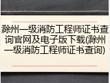滁州一级消防工程师证书查询官网及电子版下载(滁州一级消防工程师证书查询)