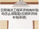日照海洋工程环评师有补贴吗怎么领取呢(日照环评师补贴申领)