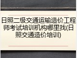 日照二级交通运输造价工程师考试培训机构哪里找(日照交通造价培训)