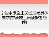 宁波中级施工员证报考具体要求(宁波施工员证报考条件)