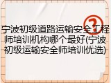 宁波初级道路运输安全工程师培训机构哪个最好(宁波初级运输安全师培训优选)