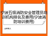 宁波五级消防安全管理员培训机构排名及费用(宁波消防培训费用)