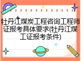 牡丹江煤炭工程咨询工程师证报考具体要求(牡丹江煤工证报考条件)