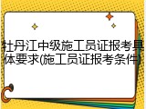牡丹江中级施工员证报考具体要求(施工员证报考条件)