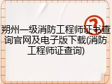朔州一级消防工程师证书查询官网及电子版下载(消防工程师证查询)