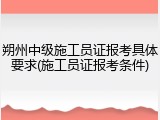 朔州中级施工员证报考具体要求(施工员证报考条件)