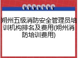 朔州五级消防安全管理员培训机构排名及费用(朔州消防培训费用)