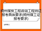 朔州煤炭工程咨询工程师证报考具体要求(朔州煤工证报考要求)