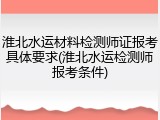 淮北水运材料检测师证报考具体要求(淮北水运检测师报考条件)