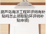 葫芦岛海洋工程环评师有补贴吗怎么领取呢(环评师补贴申领)