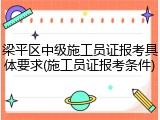 梁平区中级施工员证报考具体要求(施工员证报考条件)