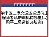 梁平区二级交通运输造价工程师考试培训机构哪里找(梁平二级造价师培训)