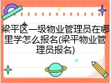 梁平区一级物业管理员在哪里学怎么报名(梁平物业管理员报名)