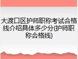 大渡口区护师职称考试合格线介绍具体多少分(护师职称合格线)