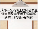成都一级消防工程师证书查询官网及电子版下载(成都消防工程师证书查询)