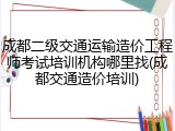 成都二级交通运输造价工程师考试培训机构哪里找(成都交通造价培训)
