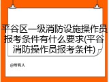 平谷区一级消防设施操作员报考条件有什么要求(平谷消防操作员报考条件)