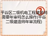 平谷区二级机电工程建造师需要年审吗怎么操作(平谷二级建造师年审流程)