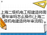 上海二级机电工程建造师需要年审吗怎么操作(上海二级机电建造师年审流程)