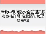 淮北中级消防安全管理员报考资格详解(淮北消防管理员资格)